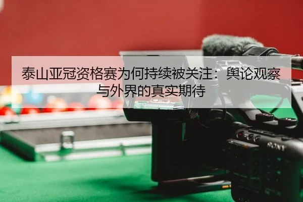 泰山亚冠资格赛为何持续被关注：舆论观察与外界的真实期待